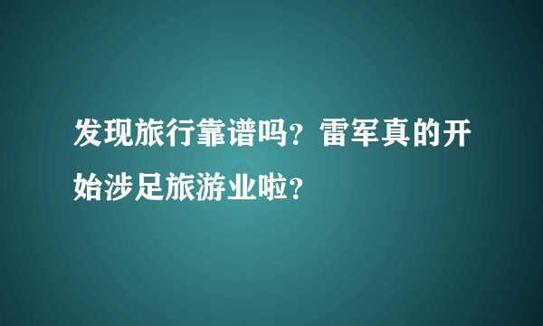 发现旅行靠谱吗?雷军真的开始涉足旅游业啦?