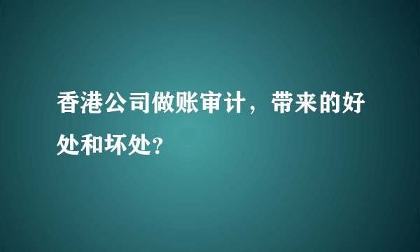 香港公司做账审计，带来的好处和坏处？