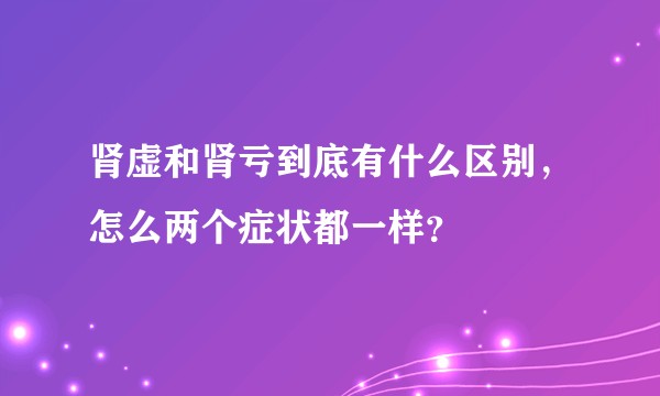 肾虚和肾亏到底有什么区别，怎么两个症状都一样？