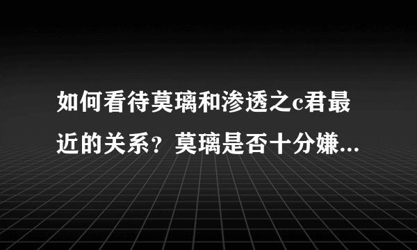 如何看待莫璃和渗透之c君最近的关系？莫璃是否十分嫌弃c菌？