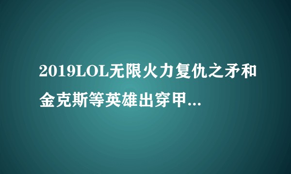 2019LOL无限火力复仇之矛和金克斯等英雄出穿甲的机制是什么？