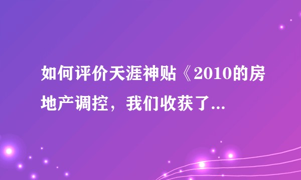 如何评价天涯神贴《2010的房地产调控，我们收获了什么，写在房价暴涨前》？