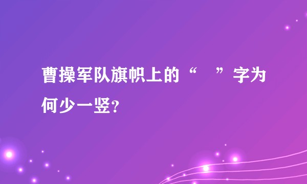曹操军队旗帜上的“曺”字为何少一竖?