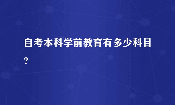 自考本科学前教育有多少科目？