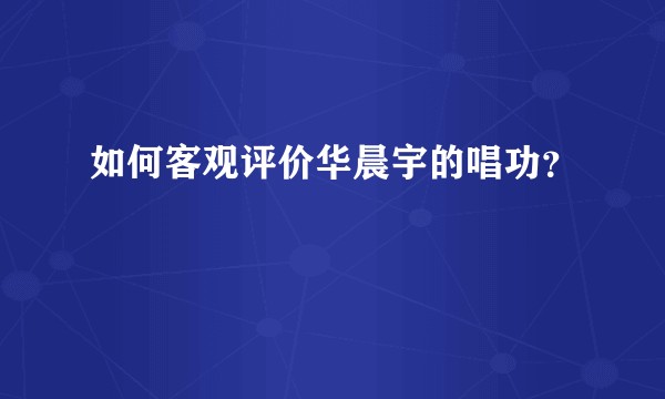 如何客观评价华晨宇的唱功？