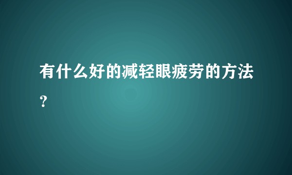 有什么好的减轻眼疲劳的方法？