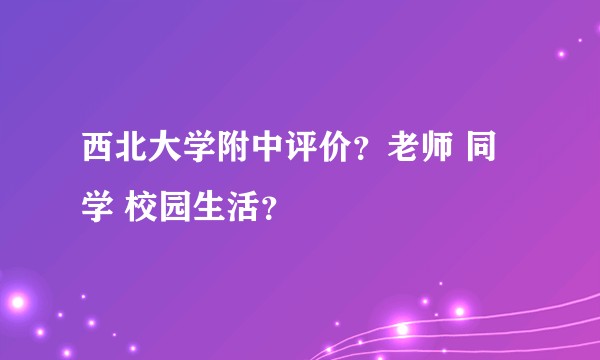 西北大学附中评价?老师 同学 校园生活?