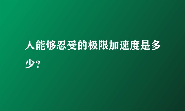 人能够忍受的极限加速度是多少？