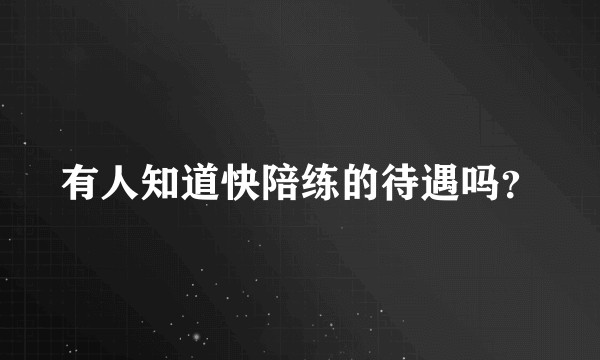 有人知道快陪练的待遇吗？