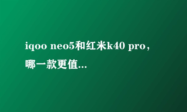 iqoo neo5和红米k40 pro，哪一款更值得入手？