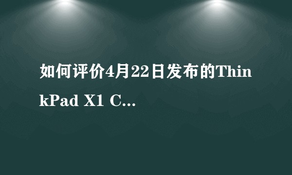 如何评价4月22日发布的ThinkPad X1 Carbon 2021及X1系列其它新品？