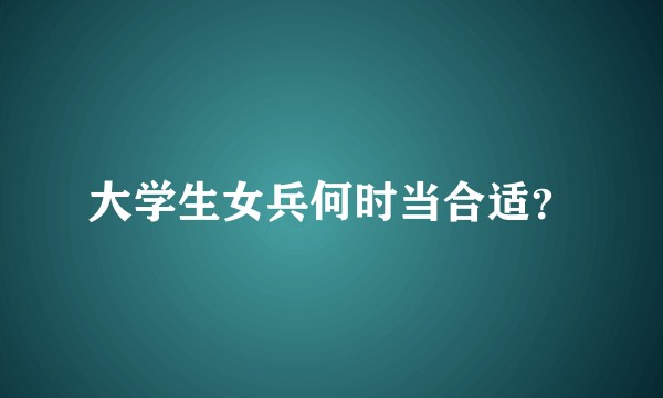 大学生女兵何时当合适？
