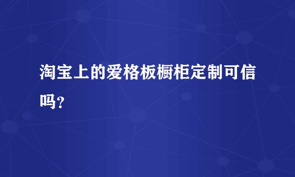 淘宝上的爱格板橱柜定制可信吗？