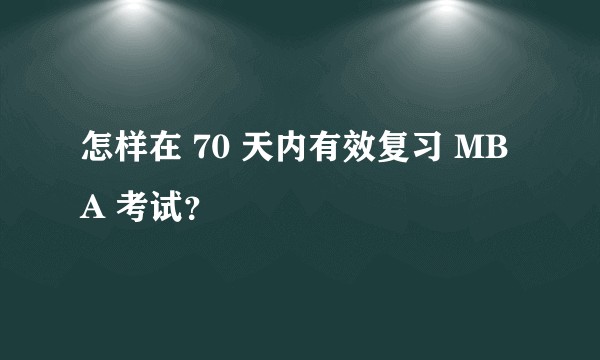 怎样在 70 天内有效复习 MBA 考试？