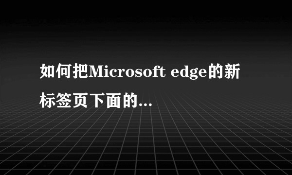 如何把Microsoft edge的新标签页下面的msn关掉？