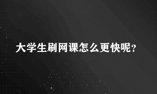 大学生刷网课怎么更快呢？