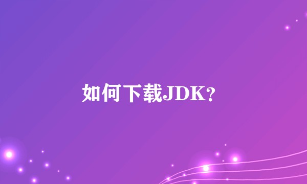 如何下载JDK？