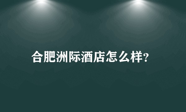 合肥洲际酒店怎么样？