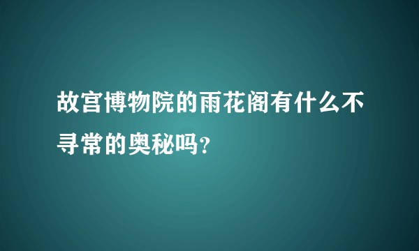 故宫博物院的雨花阁有什么不寻常的奥秘吗？