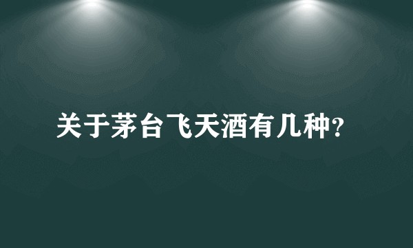 关于茅台飞天酒有几种？