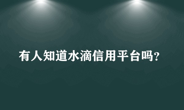 有人知道水滴信用平台吗？
