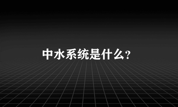 中水系统是什么？