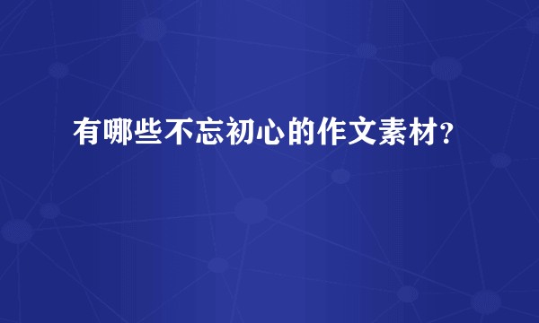 有哪些不忘初心的作文素材？
