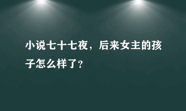 小说七十七夜，后来女主的孩子怎么样了？