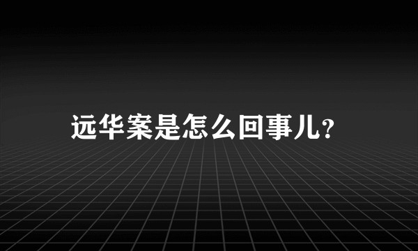 远华案是怎么回事儿？