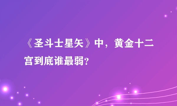 《圣斗士星矢》中，黄金十二宫到底谁最弱？
