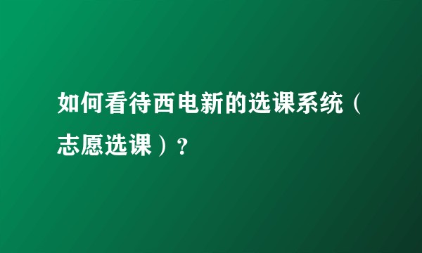 如何看待西电新的选课系统（志愿选课）？