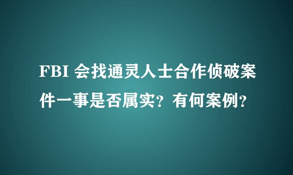 FBI 会找通灵人士合作侦破案件一事是否属实？有何案例？