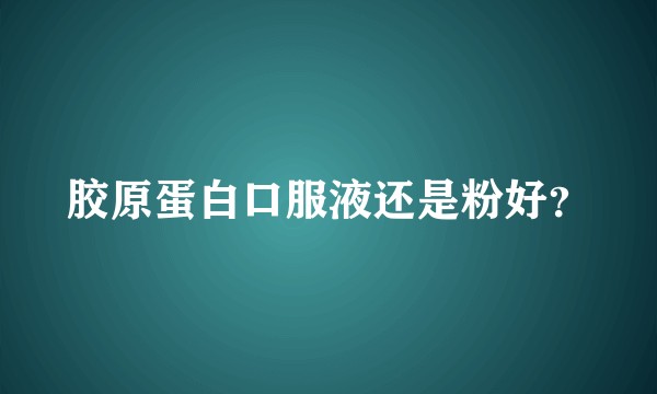 胶原蛋白口服液还是粉好?