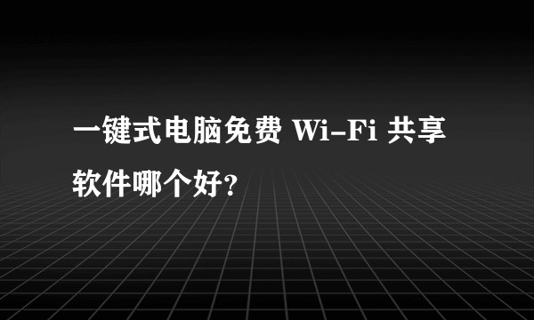 一键式电脑免费 Wi-Fi 共享软件哪个好？