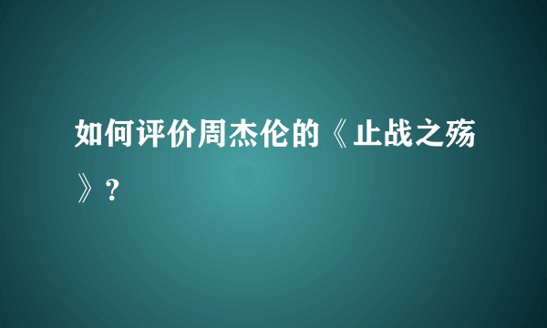 如何评价周杰伦的《止战之殇》？