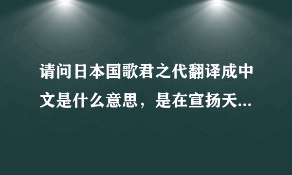 请问日本国歌君之代翻译成中文是什么意思，是在宣扬天皇万世一系么？