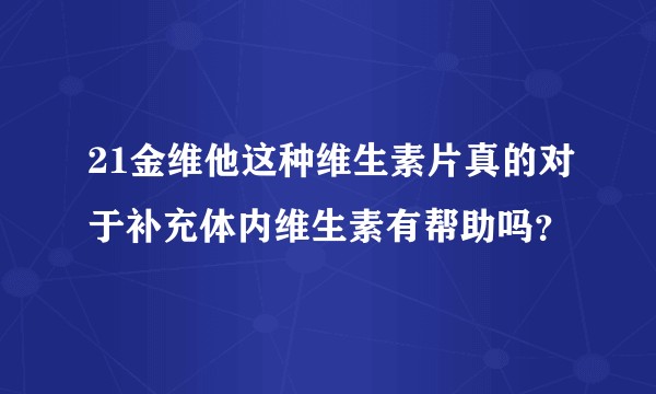 21金维他这种维生素片真的对于补充体内维生素有帮助吗？