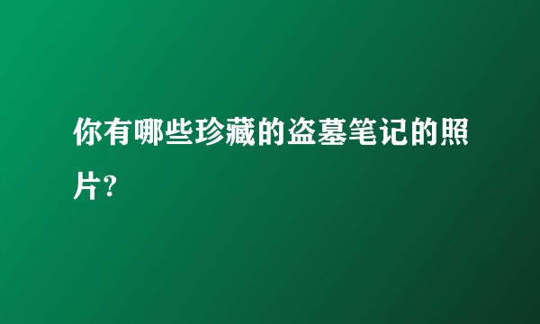 你有哪些珍藏的盗墓笔记的照片?