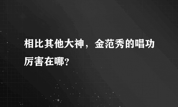 相比其他大神，金范秀的唱功厉害在哪？