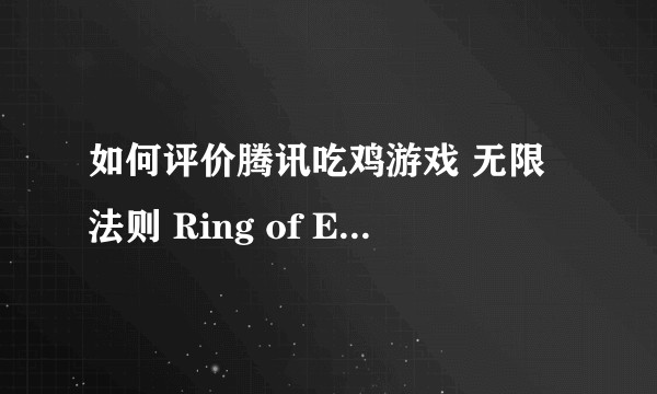 如何评价腾讯吃鸡游戏 无限法则 Ring of Elysium?