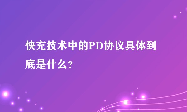 快充技术中的PD协议具体到底是什么？