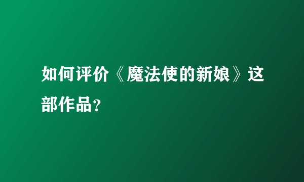 如何评价《魔法使的新娘》这部作品？