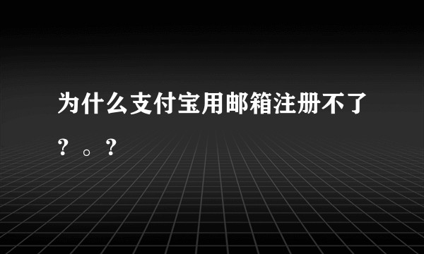 为什么支付宝用邮箱注册不了？。？