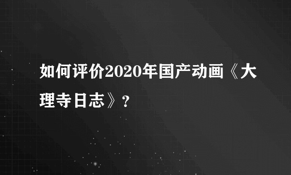 如何评价2020年国产动画《大理寺日志》？