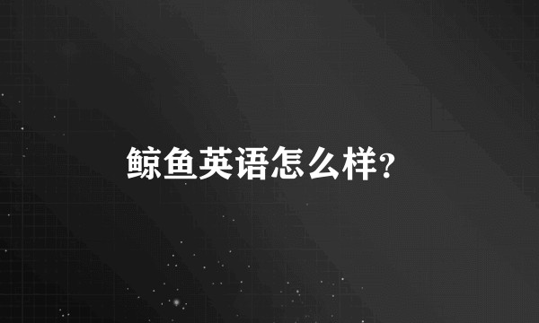 鲸鱼英语怎么样？