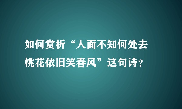 如何赏析“人面不知何处去 桃花依旧笑春风”这句诗？