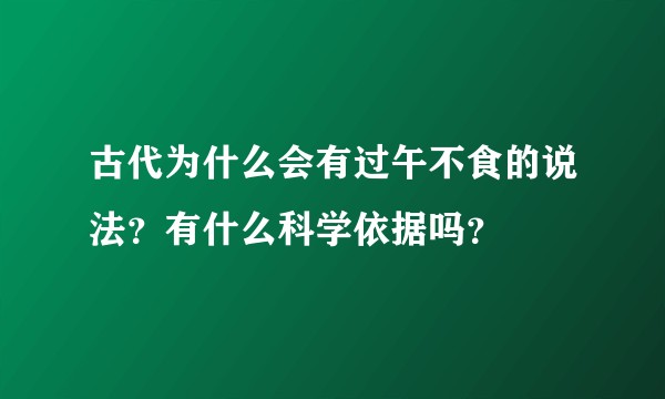古代为什么会有过午不食的说法？有什么科学依据吗？