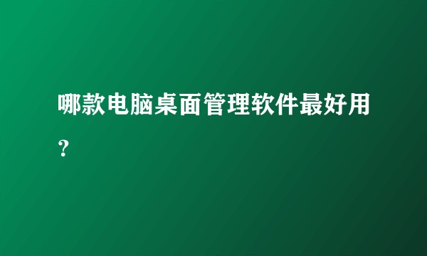 哪款电脑桌面管理软件最好用？