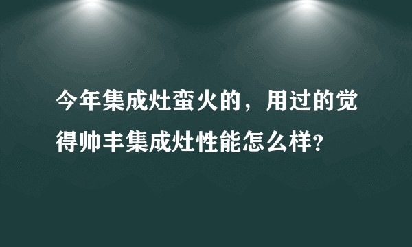 今年集成灶蛮火的，用过的觉得帅丰集成灶性能怎么样？