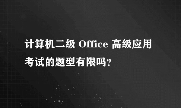 计算机二级 Office 高级应用考试的题型有限吗？